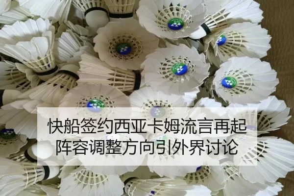 快船签约西亚卡姆流言再起 阵容调整方向引外界讨论